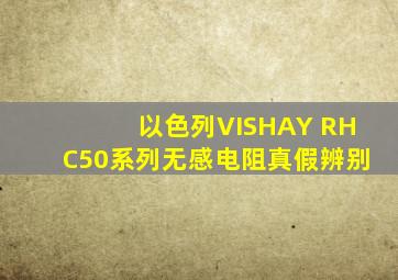 以色列VISHAY RHC50系列无感电阻真假辨别